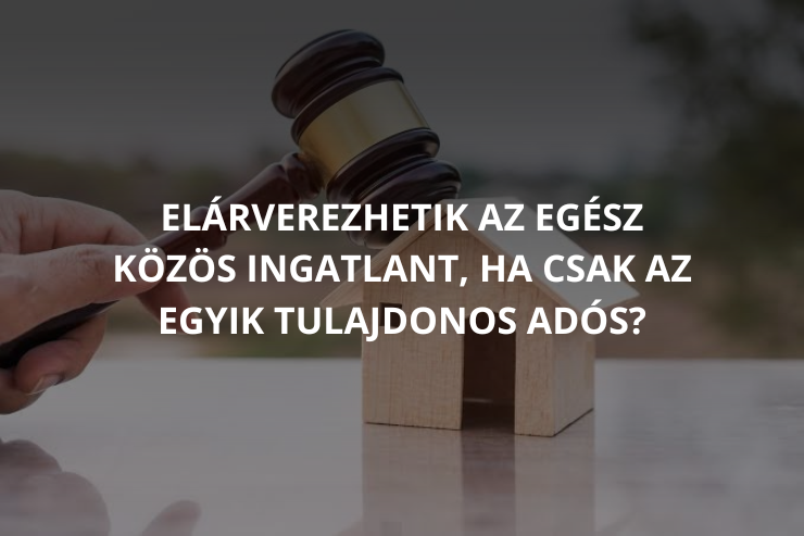 Elárverezhetik az egész közös ingatlant, ha csak az egyik tulajdonos adós?